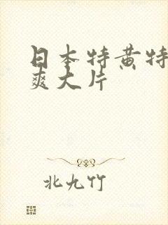 日本特黄特色特爽大片