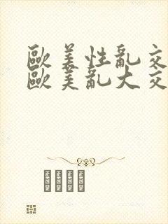 欧美性乱交xx欧美乱大交xx