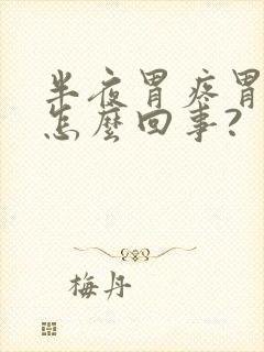 半夜胃疼胃酸是怎么回事?