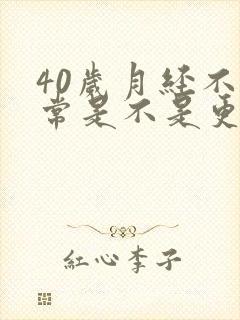 40岁月经不正常是不是更年期到了