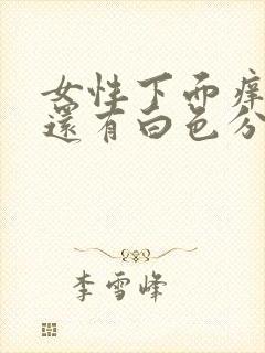 女性下面痒而且还有白色分泌物是什么原因?