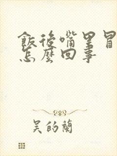 饭后嘴里冒酸水怎么回事