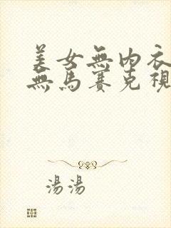 美女无内衣内裤无马赛克视频