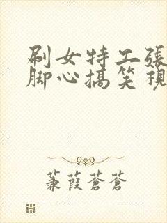 刷女特工张兰的脚心搞笑视频封面