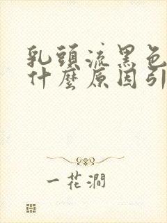 乳头流黑色血是什么原因引起的