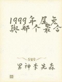 1999年属兔与哪个最合适婚配封面