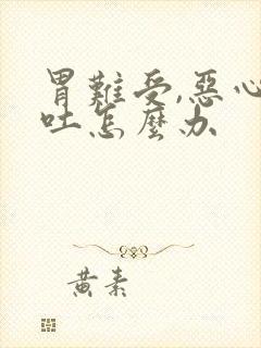 胃难受,恶心想吐怎么办