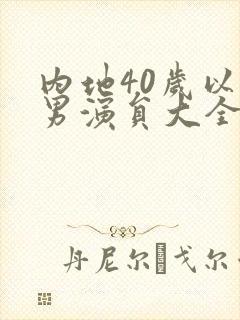 内地40岁以上男演员大全名单