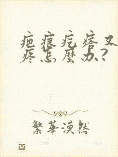 疤痕疙瘩又痒又疼怎么办?