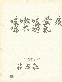 咳嗽咳黄痰气短喘不过气