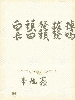 白头发拔掉还会长白头发吗