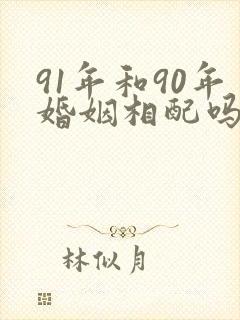 91年和90年婚姻相配吗