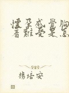 怀孕感觉胸口堵着难受是怎么回事