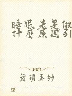 睡眠老是做梦是什么原因引起的