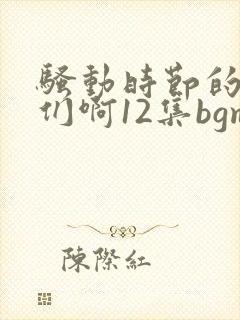 骚动时节的少女们啊12集bgm