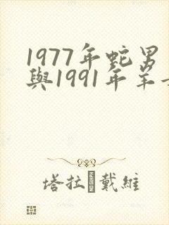 1977年蛇男与1991年羊女婚配