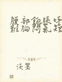 腹部饱胀呼吸困难胸闷气短