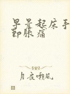 早晨起床手指关节胀痛