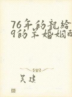 76年的龙给79的羊婚姻配吗