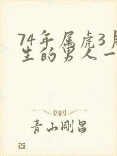 74年属虎3月生的男人一生命运