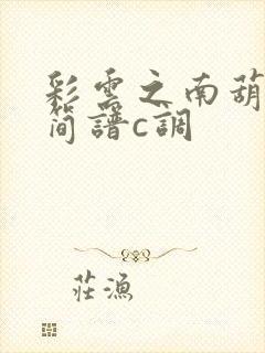 彩云之南葫芦丝简谱c调