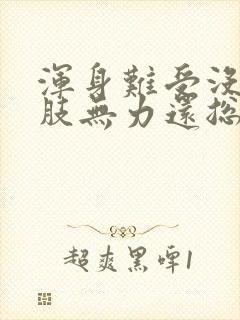 浑身难受没劲四肢无力还总迷糊