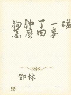 胸肿了一碰就疼怎么回事