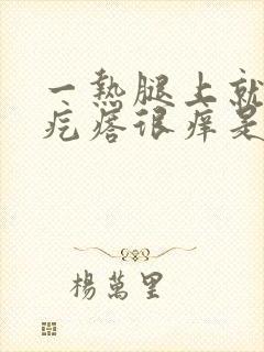 一热腿上就起红疙瘩很痒是怎么回事