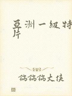 亚洲一级特黄色片