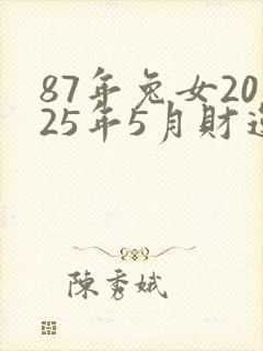 87年兔女2025年5月财运