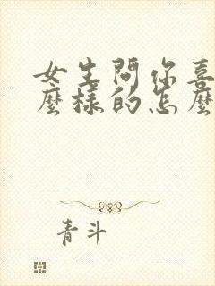 女生问你喜欢什么样的怎么回答