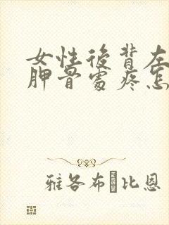 女性后背左边肩胛骨处疼怎么办