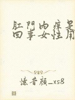 肛门内痒是怎么回事女性用什么药