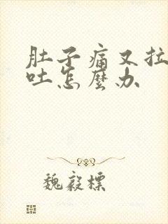 肚子痛又拉稀又吐怎么办