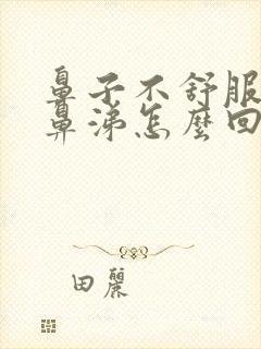 鼻子不舒服流清鼻涕怎么回事