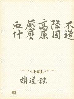 血压高降不下去什么原因造成的