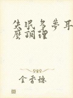 失眠多梦耳鸣怎么调理