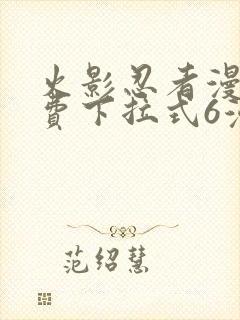 火影忍者漫画免费下拉式6漫画