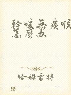 干咳无痰喉咙痒怎么办