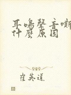 耳鸣声音嘶哑是什么原因