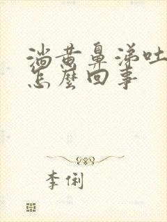 淌黄鼻涕吐黄痰怎么回事