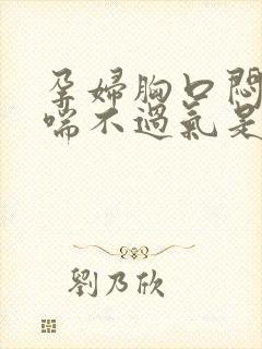 孕妇胸口闷感觉喘不过气是怎么回事