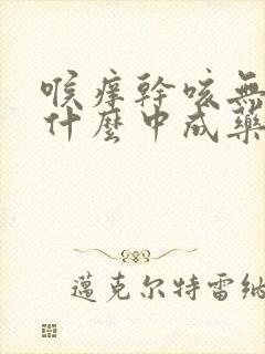 喉痒干咳无痰吃什么中成药