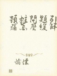 颈椎问题引起头痛怎么缓解