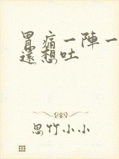 胃痛一阵一阵痛还想吐