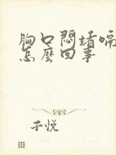 胸口闷堵嗝气是怎么回事