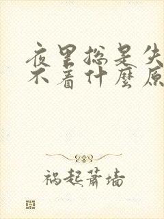 夜里总是失眠睡不着什么原因