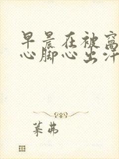 早晨在被窝里手心脚心出汗