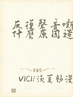 反复声音嘶哑是什么原因造成的