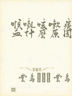 喉咙咳嗽痰里带血什么原因